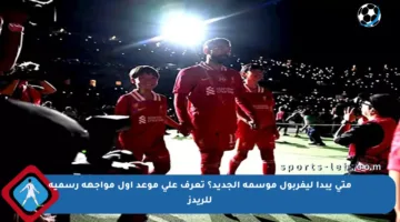 متى يبدأ ليفربول موسمه الجديد؟ تعرف على موعد أول مواجهة رسمية للريدز
